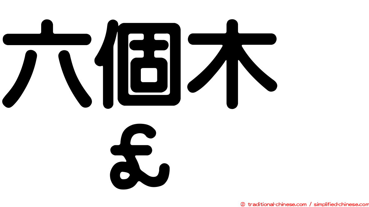 六個木　𣡕